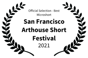 Official Selection - Best Microshort - San Francisco Arthouse Short Festival - 2021