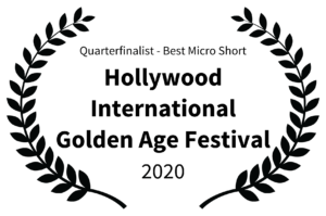 Quarterfinalist - Best Micro Short - Hollywood International Golden Age Festival - 2020