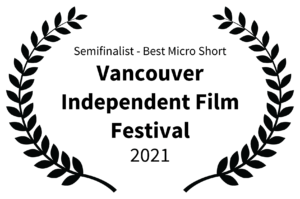 Semifinalist - Best Micro Short - Vancouver Independent Film Festival - 2021