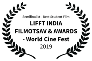 Semifinalist - Best Student Film - LIFFT INDIA FILMOTSAV AWARDS - World Cine Fest - 2019