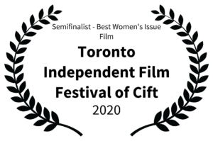 Semifinalist - Best Womens Issue Film - Toronto Independent Film Festival of Cift - 2020